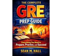 The Complete GRE Prep Guide: Everything You Need to Prepare, Practice, and Succeed
