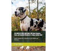 THE COMPLETE GREAT DANE GUIDE: 500 Expert Answers, Facts, and Expanded Wisdom for a Happy, Healthy Giant: Expert Answers for a Lifetime of Love, Health, and Harmony. (The Complete Dog Guide Series)