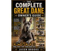 THE COMPLETE GREAT DANE OWNER'S GUIDE: The Ultimate Step-by-Step Handbook for Raising, Training, Feeding, Grooming, Socializing, and Caring for a ... Gentle Giant from Puppyhood to Senior Years