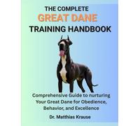 THE COMPLETE GREAT DANE TRAINING HANDBOOK: Comprehensive Guide to nurturing Your Great Dane for Obedience, Behavior, and Excellence