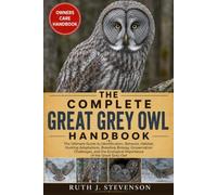 THE COMPLETE GREAT GREY OWL HANDBOOK: The Ultimate Guide to Identification, Behavior, Habitat, Hunting Adaptations, Breeding Biology, Conservation ... Ecological Importance of the Great Grey Owl