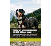 THE COMPLETE GREATER SWISS MOUNTAIN DOG GUIDE: 500 Expert Answers &: Everything You Need to Know About the Gentle Giant of the Swiss Alps - From ... Senior Years (The Complete Dog Guide Series)