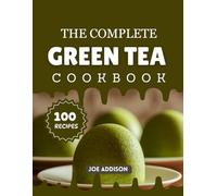 The Complete Green Tea Cookbook: Easy-to-Make Sweet Green Tea for Every Skill Level (The Complete Dessert Cookbook Series)