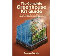 The Complete Greenhouse Kit Guide: How to Select, Build, and Optimize the Perfect Backyard Greenhouse Kit