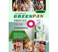 The Complete GreenPan Frost Ice Cream Cookbook: 80 Fun, Easy Ice Creams, Milkshakes & Frozen Desserts for Every Occasion