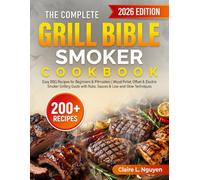 The Complete Grill Bible - Smoker Cookbook: 200+ Easy BBQ Recipes for Beginners & Pitmasters | Wood Pellet, Offset & Electric Smoker Grilling Guide with Rubs, Sauces & Low-and-Slow Techniques