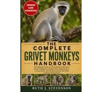 THE COMPLETE GRIVET MONKEYS HANDBOOK: The Ultimate Guide to Grivet Monkey Behavior, Social Intelligence, Habitat, Diet, Reproduction, Conservation, and Understanding Their Role in Africa's Ecosystems