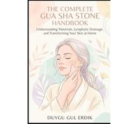THE COMPLETE GUA SHA STONE HANDBOOK: Understanding Materials, Lymphatic Drainage, and Transforming Your Skin at Home. (FACE YOGA AND GUA SHA ESSENTİALS)