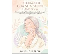 THE COMPLETE GUA SHA STONE HANDBOOK: Understanding Materials, Lymphatic Drainage, and Transforming Your Skin at Home.