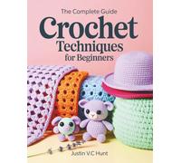 THE COMPLETE GUIDE Crochet Techniques for Beginners