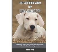 The Complete Guide for Dogo Argentino: The essential guide to being a perfect owner and having an obedient, healthy, and happy Dogo Argentino