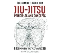 The Complete Guide for Jiu-Jitsu Principles and Concepts - Beginner to Advanced