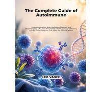 The Complete Guide of Autoimmune: Understanding Your Body, Navigating Diagnosis, and Reclaiming Your Life , from Rheumatoid Arthritis, Lupus, ... Conditions That Attack the Immune System