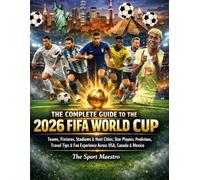 The Complete Guide of the 2026 FIFA World Cup: Teams, Fixtures, Stadiums & Host Cities, Star Players, Predictions, Travel Tips & Fan Experience Across USA, Canada & Mexico