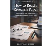 The Complete Guide on How to Read a Research Paper: A Step-by-Step Guide to Efficiently Understand and Analyze Research Papers