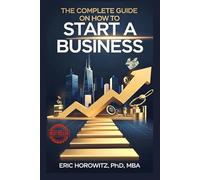The Complete Guide on How to Start a Business: Discover the Secrets to Launching Small Companies, LLC, Mastering Business Planning, Accounting, Marketing, Exit Strategies, Operational Tactics & More