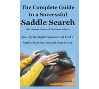 The Complete Guide to a Successful Saddle Search: Identify the Right Features and Find a Saddle That Fits You and Your Horse