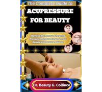 THE COMPLETE GUIDE TO ACUPRESSURE FOR BEAUTY: Harness the Power of Targeted Pressure Points to Enhance Your Beauty and Restore Balance