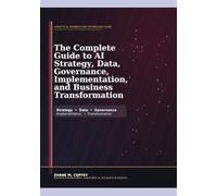 The Complete Guide to AI Strategy, Data, Governance, Implementation, and Business Transformation