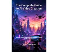 The Complete Guide to AI Video Creation: Cinematic Prompts, AI Filmmaking, Social Media Content & Digital Advertising