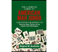 The Complete Guide to American Mah Jongg: A Beginner's Blueprint to Step-by-Step Tactics & the Latest Card Strategies