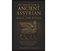 The Complete Guide to Ancient Assyrian Magic and Rituals