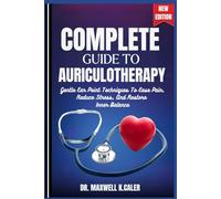 THE COMPLETE GUIDE TO AURICULOTHERAPY: Gentle Ear Point Techniques To Ease Pain, Reduce Stress, And Restore Inner Balance