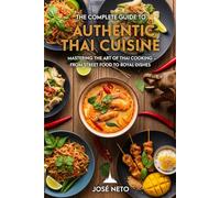 The Complete Guide to Authentic Thai Cuisine: Mastering the Art of Thai Cooking - From Street Food to Royal Dishes (Cookbooks & Culinary Recipes)