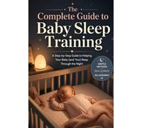 The Complete Guide to Baby Sleep Training: A Step-by-Step Guide to Helping Your Baby (and You) Sleep Through the Night