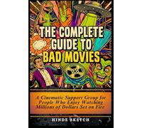 The Complete Guide to Bad Movies: A Cinematic Support Group for People Who Enjoy Watching Millions of Dollars Set on Fire
