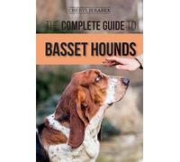 The Complete Guide to Basset Hounds: Choosing, Raising, Feeding, Training, Exercising, and Loving Your New Basset Hound Puppy