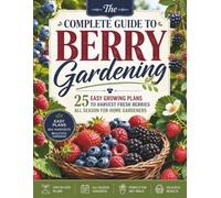 The Complete Guide to Berry Gardening: 25 Easy Growing Plans to Harvest Fresh Berries All Season for Home Gardeners