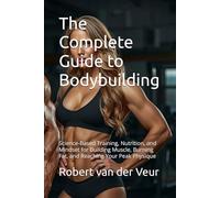 The Complete Guide to Bodybuilding: Science-Based Training, Nutrition, and Mindset for Building Muscle, Burning Fat, and Reaching Your Peak Physique (Gym)