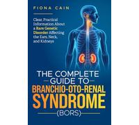 The Complete Guide to Branchio-Oto-Renal Syndrome (BORS): Clear, Practical Information About a Rare Genetic Disorder Affecting the Ears, Neck, and Kidneys