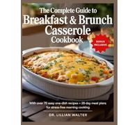The Complete Guide to BREAKFAST & BRUNCH CASSEROLE COOKBOOK: With over 70 Easy One-Dish Recipes and 28-Day Meal Plans for Stress-Free Morning Cooking