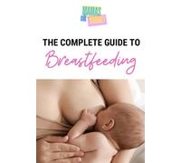 The Complete Guide to Breastfeeding: Everything You Need to Know About Breastfeeding-Tips, Techniques, and Support to Feed Your Baby with Confidence and Calm