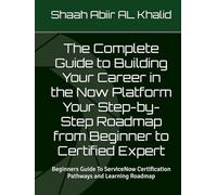 The Complete Guide to Building Your Career in the Now Platform Your Step-by-Step Roadmap from Beginner to Certified Expert: Beginners Guide To ... and Learning Roadmap (ServiceNow Series)