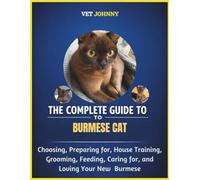 THE COMPLETE GUIDE TO BURMESE CAT: CHOOSING, PREPARING FOR, HOUSE TRAINING, GROOMING, FEEDING, CARING FOR AND LOVING YOUR NEW BURMESE