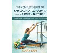 THE COMPLETE GUIDE TO CADILLAC PILATES, POSTURE, AND THE POWER OF NUTRITION: Align Your Body, Strengthen Your Core, and Eat for Lasting Health