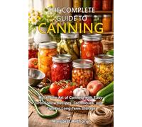 THE COMPLETE GUIDE TO CANNING: Master the Art of Canning with Easy-to-Follow Recipes, Techniques, and Tips for Long-Term Storage