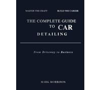 The Complete Guide to Car Detailing: From Driveway to Business