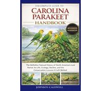 THE COMPLETE GUIDE TO CAROLINA PARAKEET HANDBOOK: The Definitive Natural History of North America’s Lost Parrot: Its Life, Ecology, Decline, and the Conservation Lessons It Left Behind