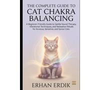 THE COMPLETE GUIDE TO CAT CHAKRA BALANCING: A Beginner-Friendly Guide to Gentle Sound Therapy, Vibrational Techniques, and Relaxation Rituals for Anxious, Sensitive, and Senior Cats