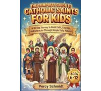 The Complete Guide to Catholic Saints for Kids: A 30-Day Journey to Build Faith, Courage, and Character Through Simple Daily Actions