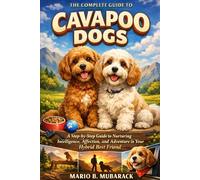 THE COMPLETE GUIDE TO CAVAPOO DOGS: A Step-by-Step Guide to Nurturing Intelligence, Affection, and Adventure in Your Hybrid Best Friend
