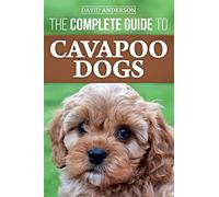 The Complete Guide to Cavapoo Dogs: Everything you need to know to successfully raise and train your new Cavapoo puppy