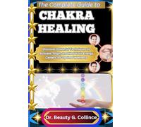THE COMPLETE GUIDE TO CHAKRA HEALING: Discover Powerful Techniques to Activate, Align, and Heal Your Energy Centers for Optimal Wellness