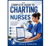 The Complete Guide to Charting for Nurses: A practical Guide to Accurate, legal and effective Documentation