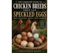 The Complete Guide To Chicken Breeds That Lay Speckled Eggs:: Breeds, Crae, Nutrition, Breeding, Health and Conservation.