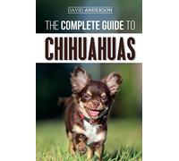 The Complete Guide to Chihuahuas: Finding, Raising, Training, Protecting, and Loving your new Chihuahua Puppy